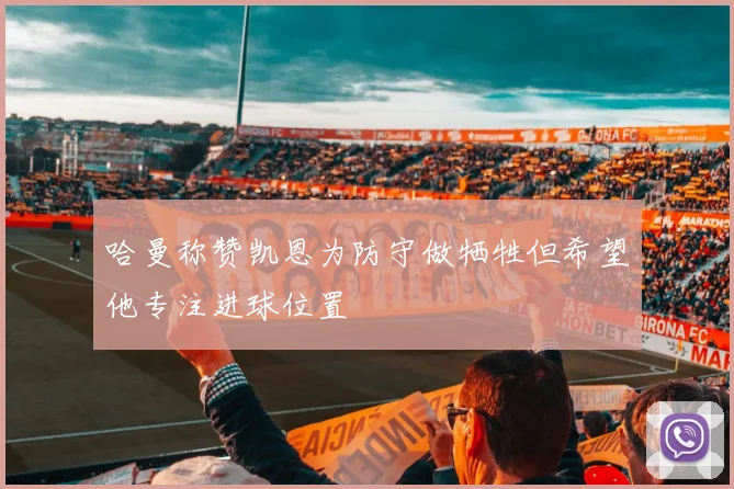 哈曼称赞凯恩为防守做牺牲但希望他专注进球位置