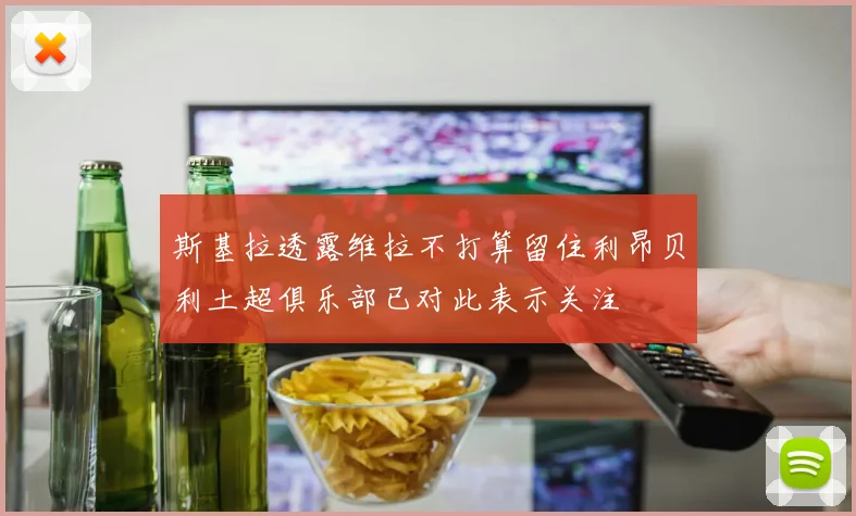斯基拉透露维拉不打算留住利昂贝利土超俱乐部已对此表示关注