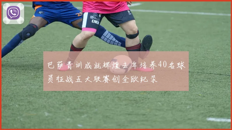 巴萨青训成就辉煌去年培养40名球员征战五大联赛创全欧纪录