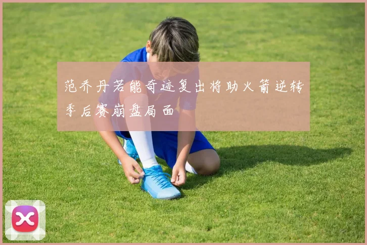 范乔丹若能奇迹复出将助火箭逆转季后赛崩盘局面