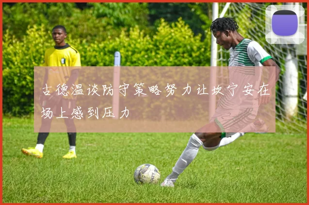 古德温谈防守策略努力让坎宁安在场上感到压力