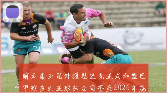 前云南玉昆外援恩里克正式加盟巴甲维多利亚球队合同签至2026年底