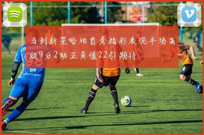 马刺新星哈珀首秀精彩表现半场高效9分2助正负值22引期待