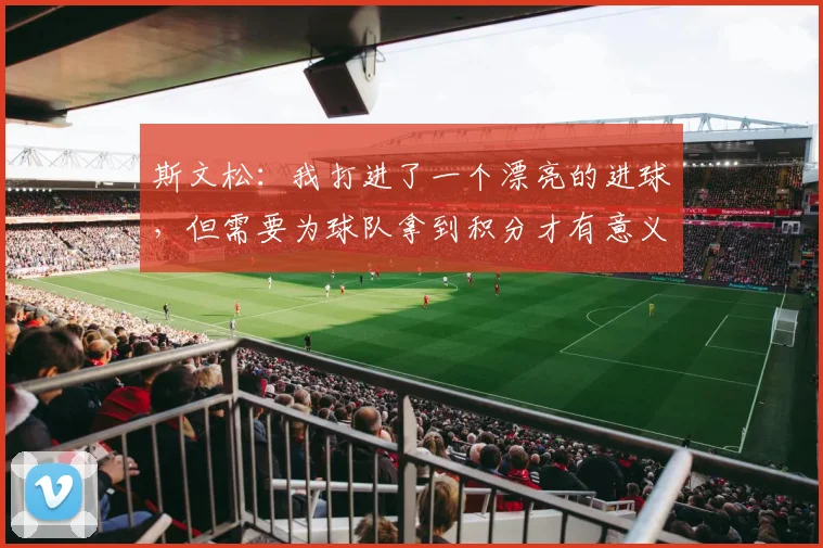 斯文松：我打进了一个漂亮的进球，但需要为球队拿到积分才有意义