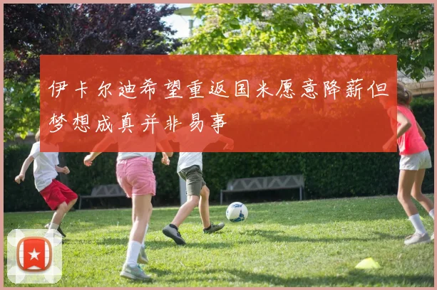 伊卡尔迪希望重返国米愿意降薪但梦想成真并非易事