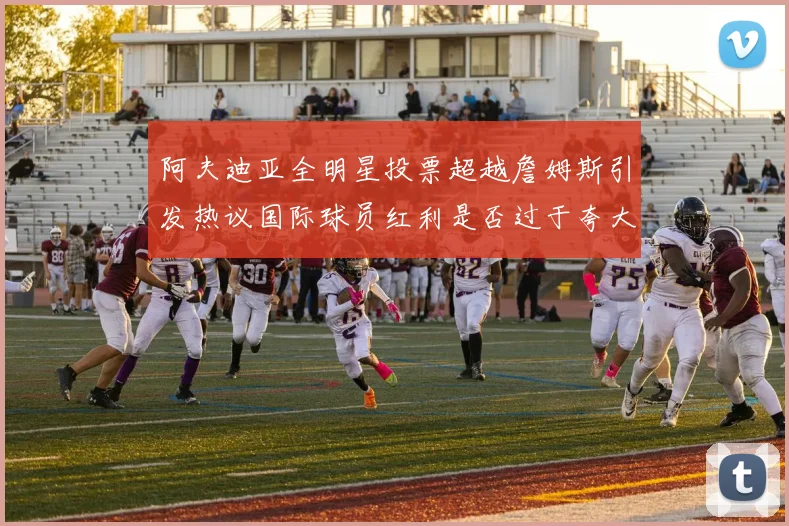 阿夫迪亚全明星投票超越詹姆斯引发热议国际球员红利是否过于夸大