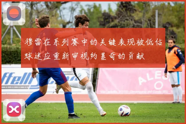 穆雷在系列赛中的关键表现被低估球迷应重新审视约基奇的贡献