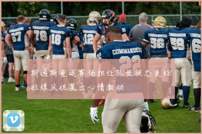 斯通斯重返赛场担任队长状态良好社媒庆祝复出心情激动